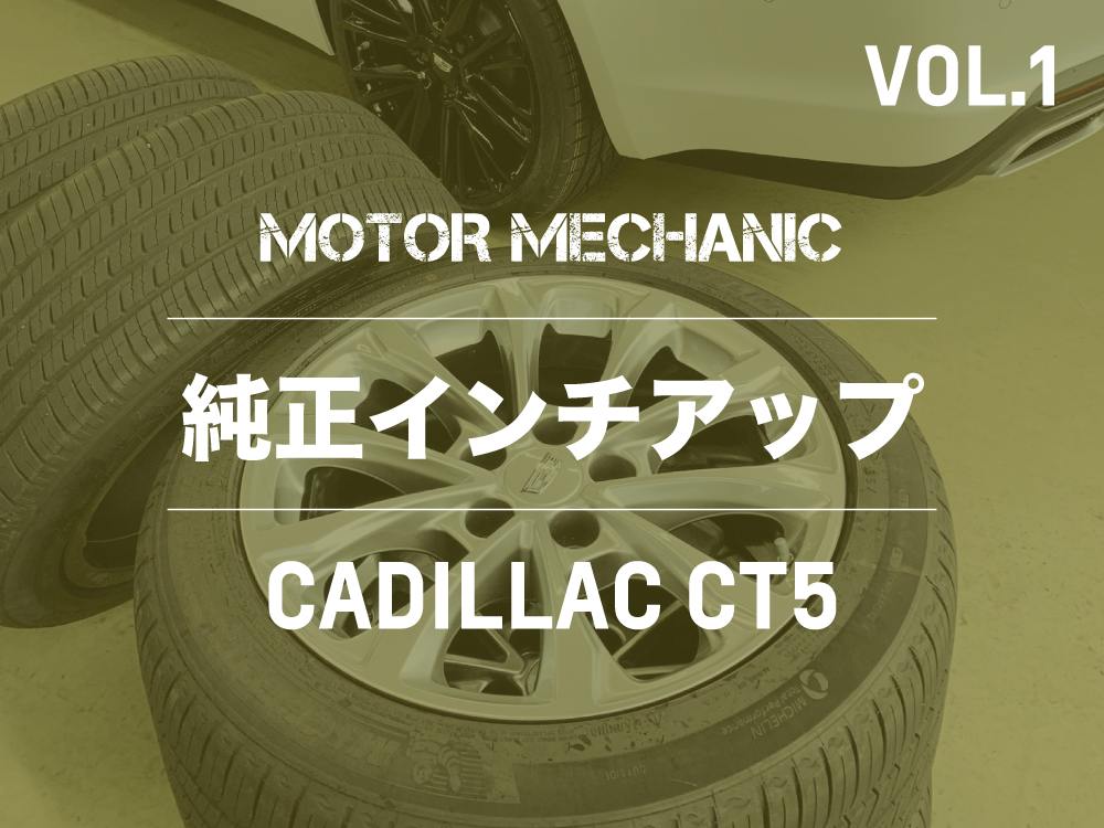 MOTOR MECHANIC  |  Vol.1  |  キャデラックCT5 | 純正インチアップ