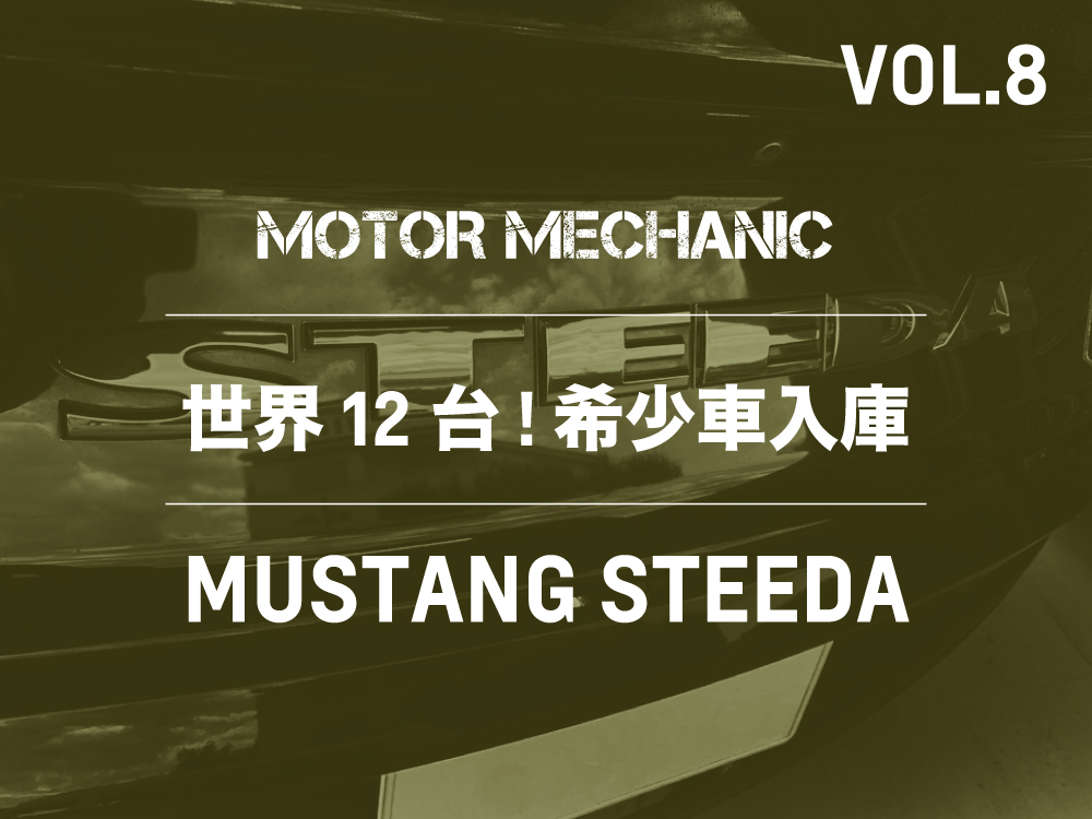 MOTOR MECHANIC VOL.8 | 世界で12台 ! フォード マスタング  スティーダ 車検でご入庫